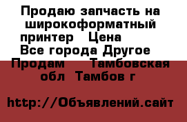 Продаю запчасть на широкоформатный принтер › Цена ­ 950 - Все города Другое » Продам   . Тамбовская обл.,Тамбов г.